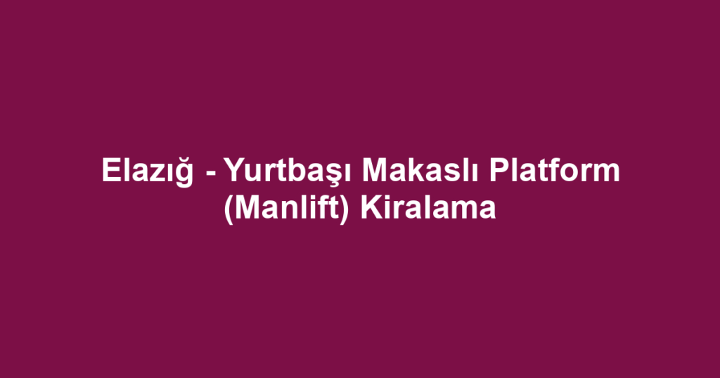 Elazığ - Yurtbaşı Makaslı Platform (Manlift) Kiralama