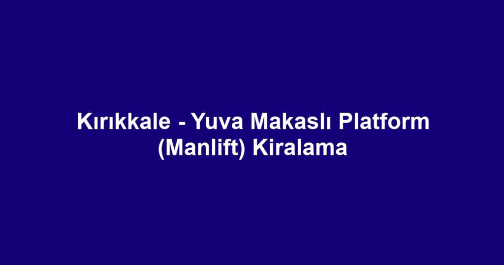 Kırıkkale - Yuva Makaslı Platform (Manlift) Kiralama