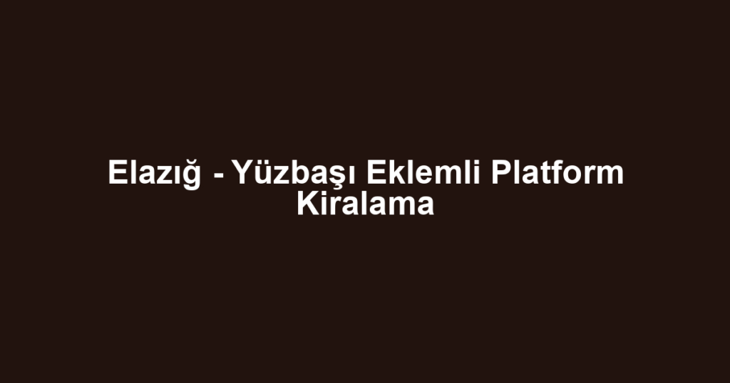 Elazığ - Yüzbaşı Eklemli Platform Kiralama