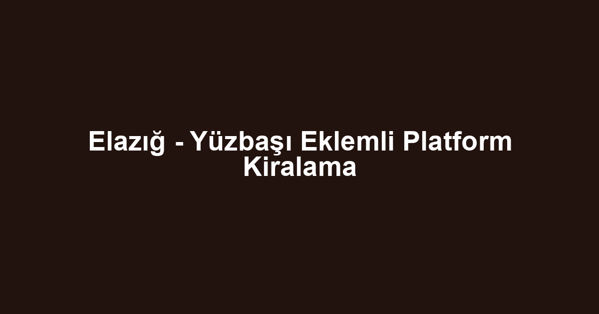 Elazığ - Yüzbaşı Eklemli Platform Kiralama