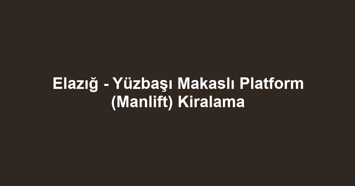 Elazığ - Yüzbaşı Makaslı Platform (Manlift) Kiralama