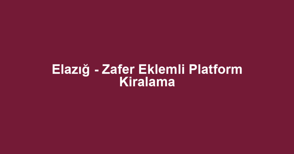 Elazığ - Zafer Eklemli Platform Kiralama