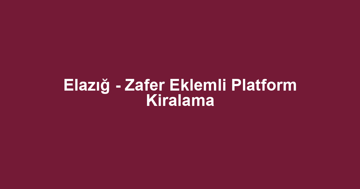 Elazığ - Zafer Eklemli Platform Kiralama