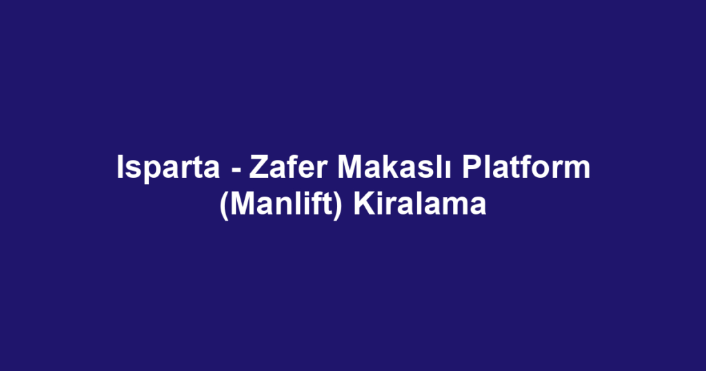 Isparta - Zafer Makaslı Platform (Manlift) Kiralama