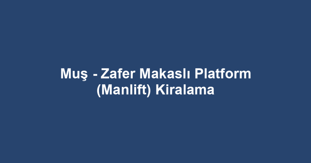 Muş - Zafer Makaslı Platform (Manlift) Kiralama