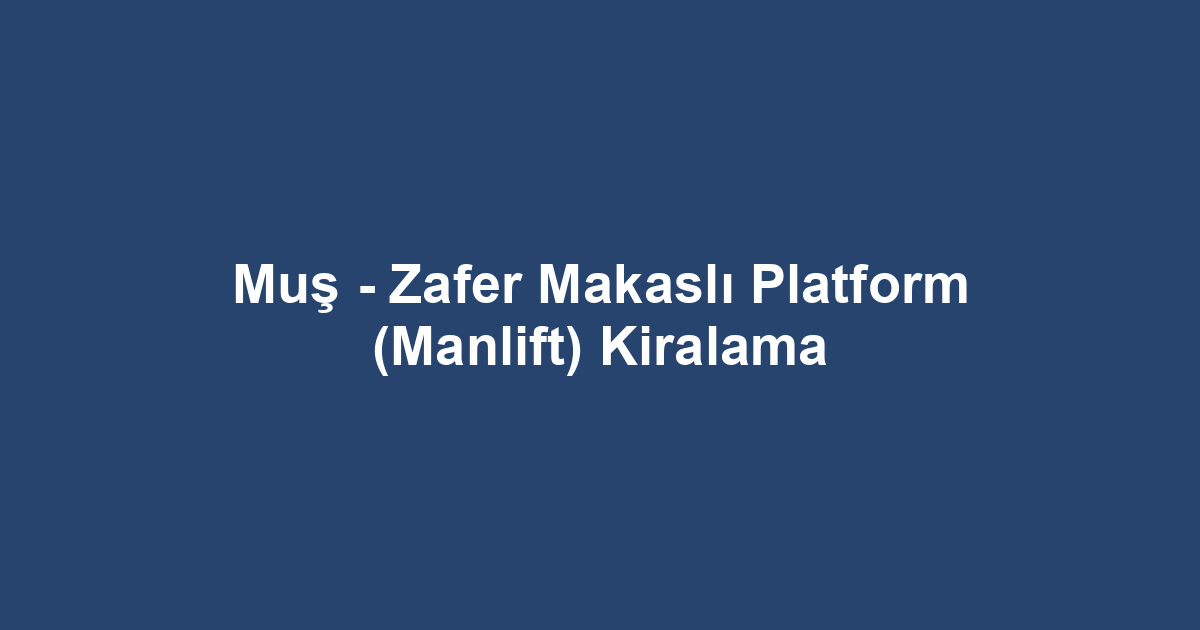 Muş - Zafer Makaslı Platform (Manlift) Kiralama