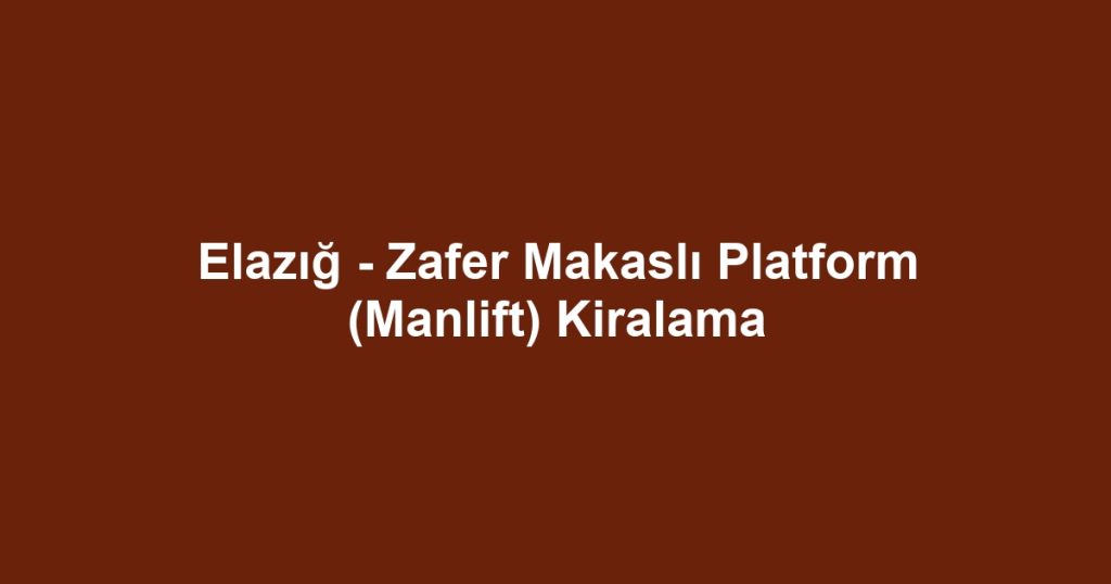 Elazığ - Zafer Makaslı Platform (Manlift) Kiralama