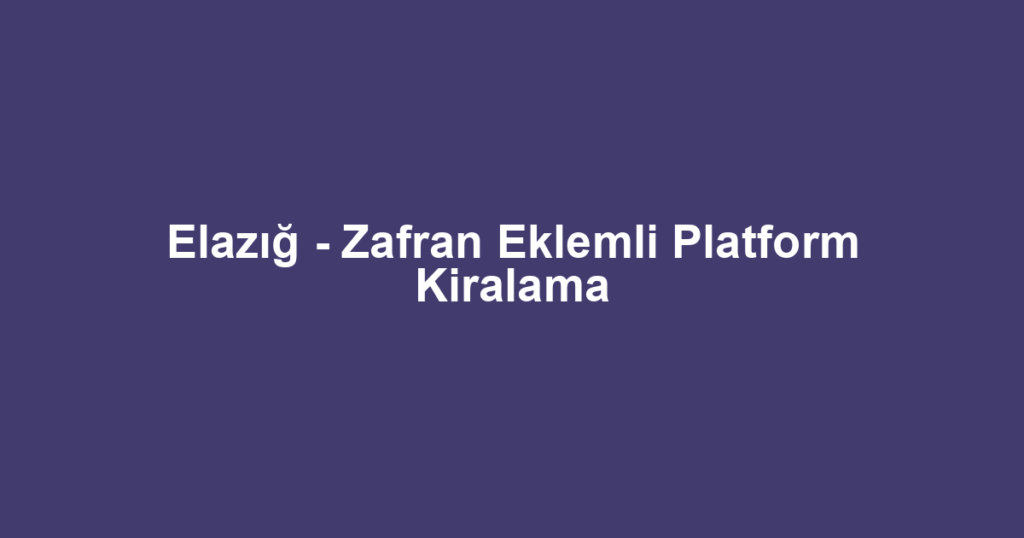 Elazığ - Zafran Eklemli Platform Kiralama