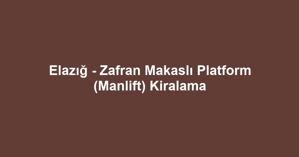 Elazığ - Zafran Makaslı Platform (Manlift) Kiralama