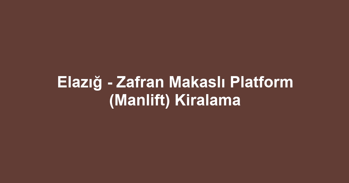 Elazığ - Zafran Makaslı Platform (Manlift) Kiralama