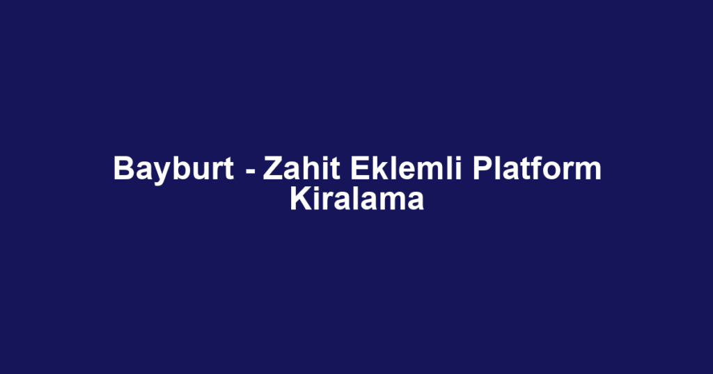 Bayburt - Zahit Eklemli Platform Kiralama