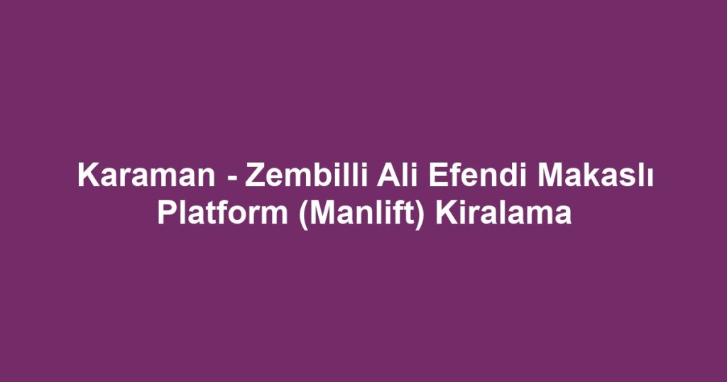Karaman - Zembilli Ali Efendi Makaslı Platform (Manlift) Kiralama