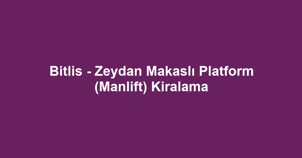 Bitlis - Zeydan Makaslı Platform (Manlift) Kiralama