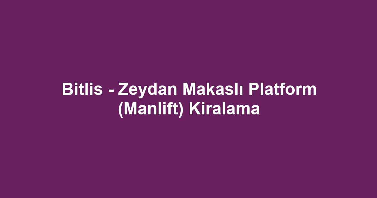 Bitlis - Zeydan Makaslı Platform (Manlift) Kiralama