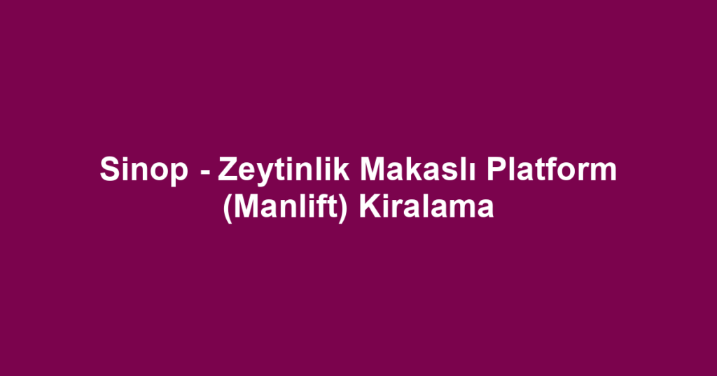 Sinop - Zeytinlik Makaslı Platform (Manlift) Kiralama