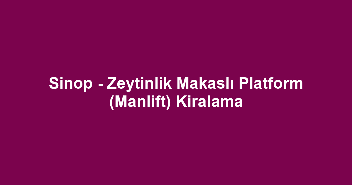 Sinop - Zeytinlik Makaslı Platform (Manlift) Kiralama