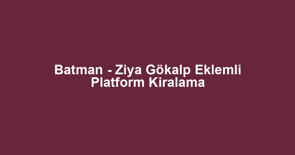 Batman - Ziya Gökalp Eklemli Platform Kiralama