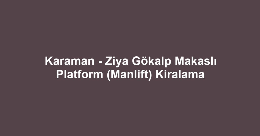 Karaman - Ziya Gökalp Makaslı Platform (Manlift) Kiralama