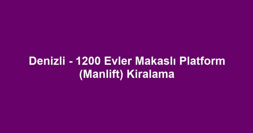 Denizli - 1200 Evler Makaslı Platform (Manlift) Kiralama