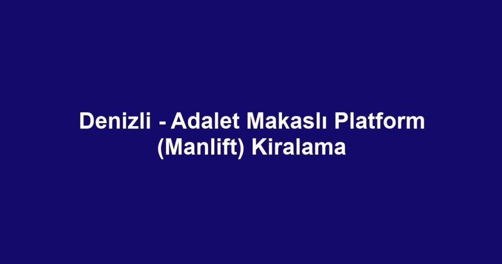 Denizli - Adalet Makaslı Platform (Manlift) Kiralama