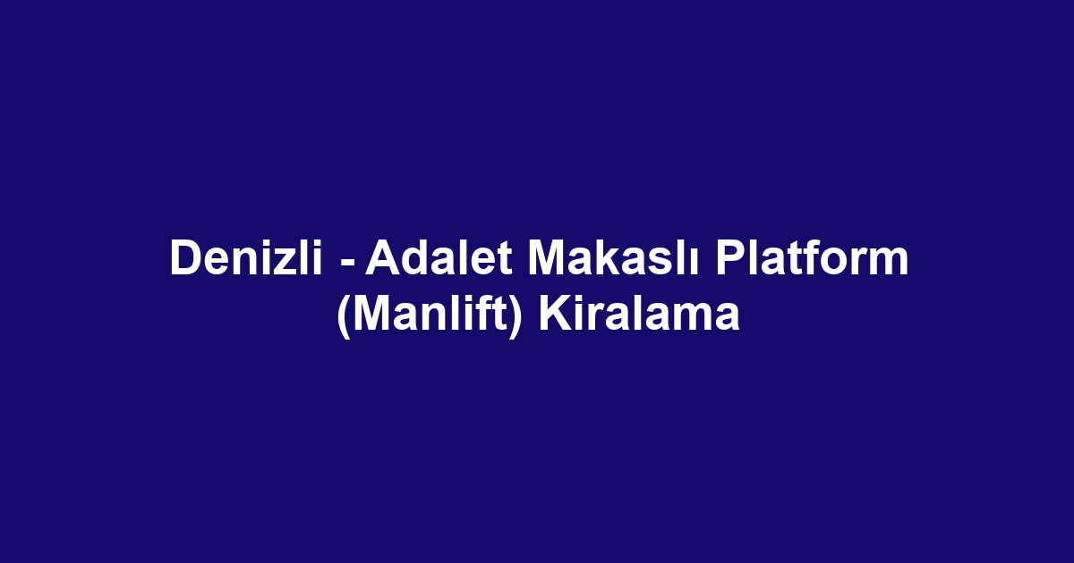 Denizli - Adalet Makaslı Platform (Manlift) Kiralama