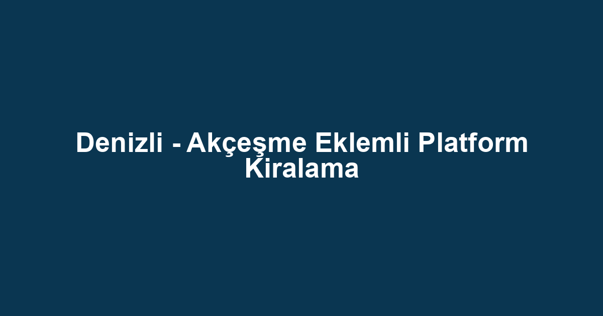Denizli - Akçeşme Eklemli Platform Kiralama