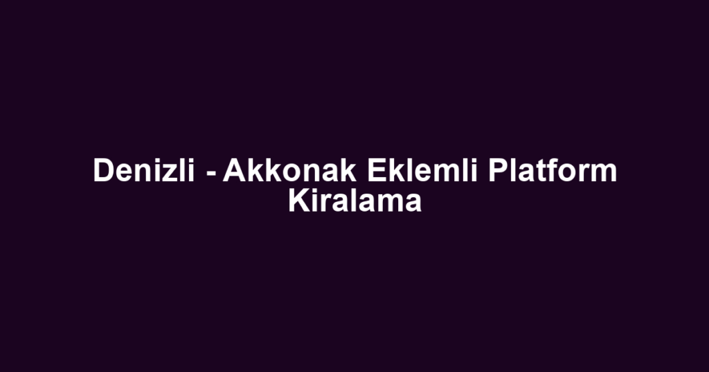 Denizli - Akkonak Eklemli Platform Kiralama