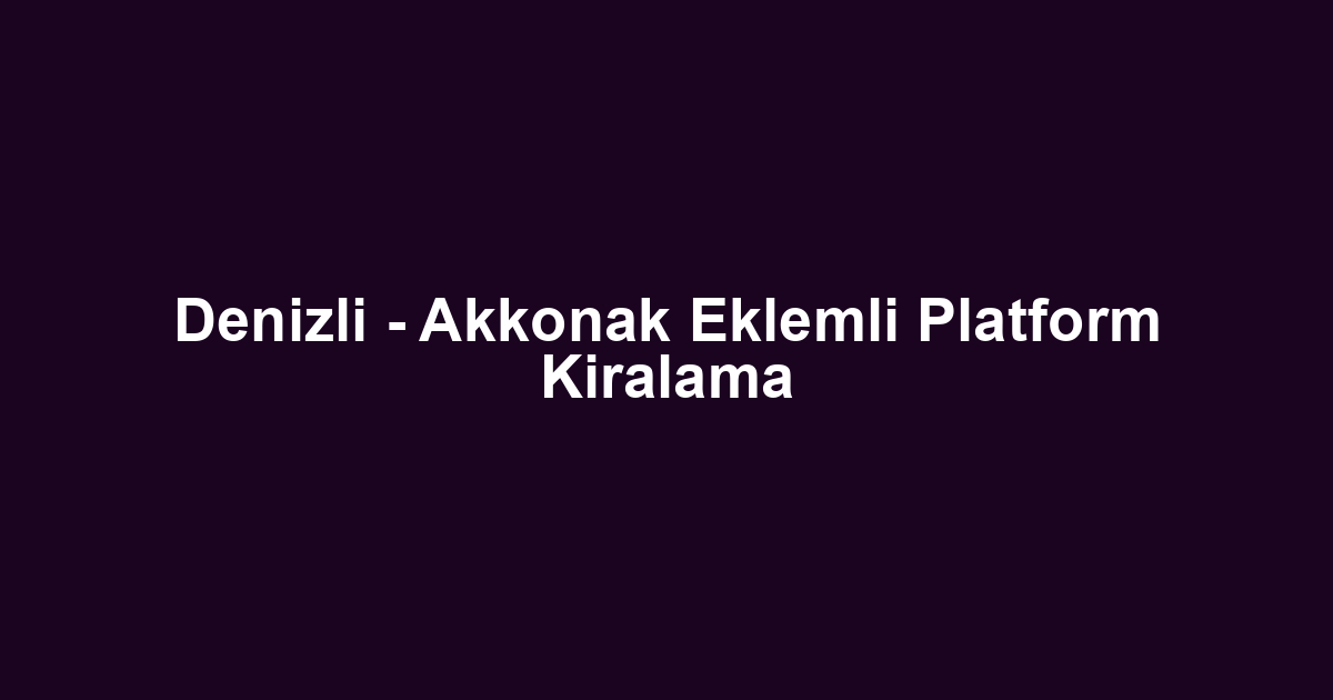 Denizli - Akkonak Eklemli Platform Kiralama