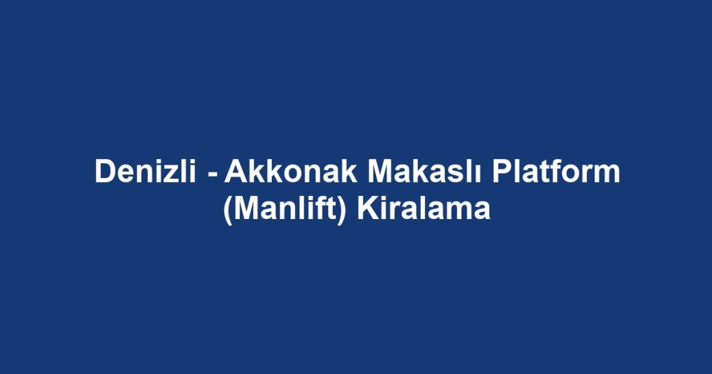 Denizli - Akkonak Makaslı Platform (Manlift) Kiralama