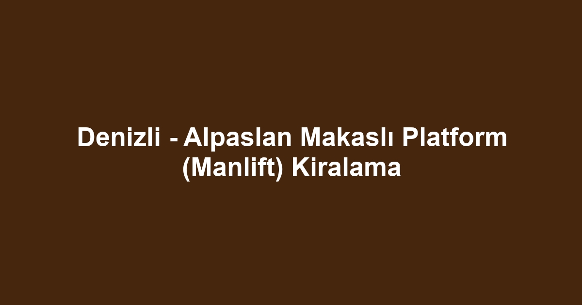 Denizli - Alpaslan Makaslı Platform (Manlift) Kiralama