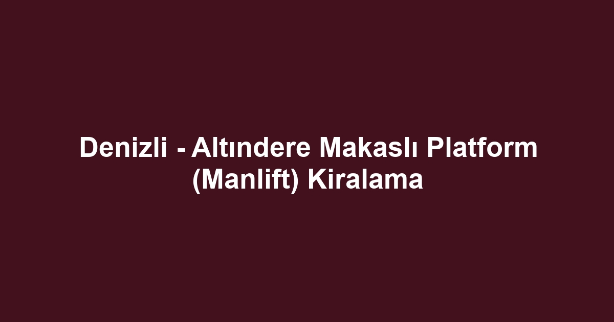 Denizli - Altındere Makaslı Platform (Manlift) Kiralama