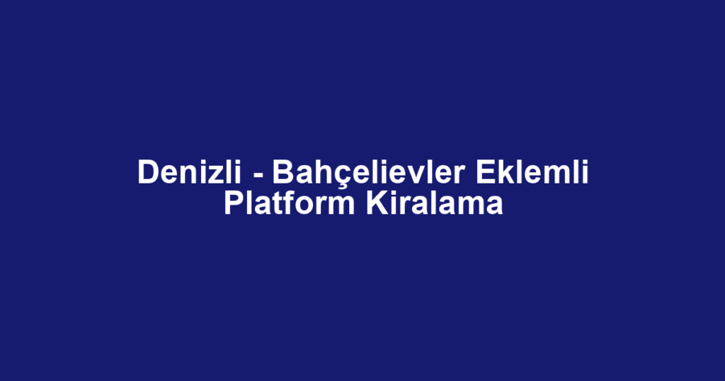 Denizli - Bahçelievler Eklemli Platform Kiralama