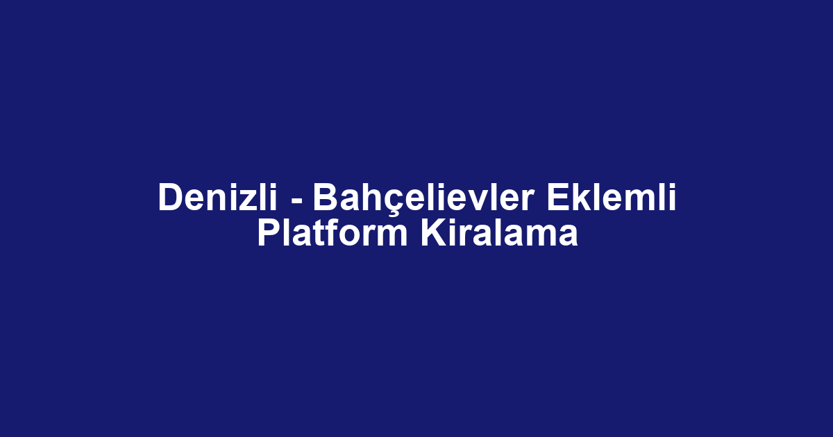 Denizli - Bahçelievler Eklemli Platform Kiralama