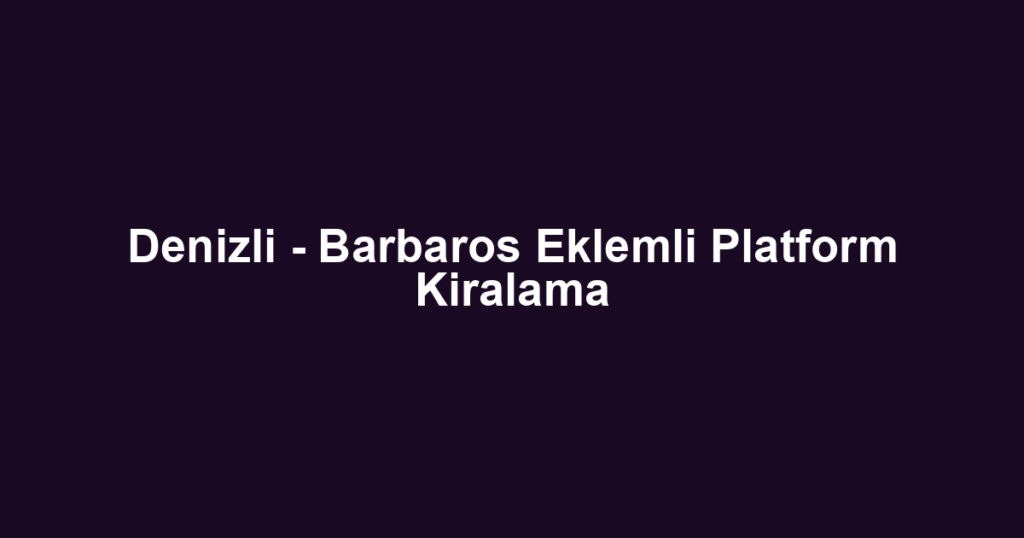 Denizli - Barbaros Eklemli Platform Kiralama