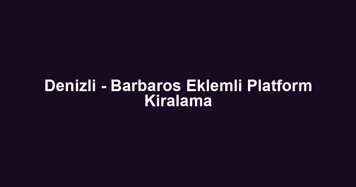 Denizli - Barbaros Eklemli Platform Kiralama