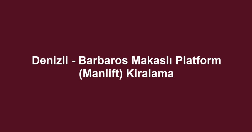 Denizli - Barbaros Makaslı Platform (Manlift) Kiralama