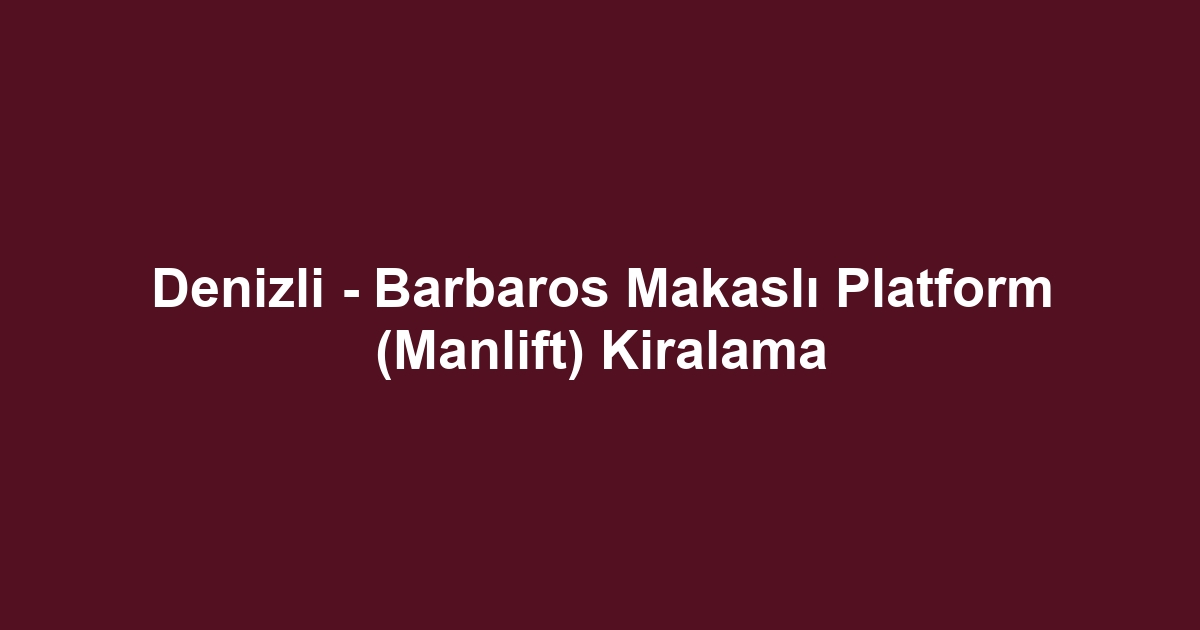 Denizli - Barbaros Makaslı Platform (Manlift) Kiralama