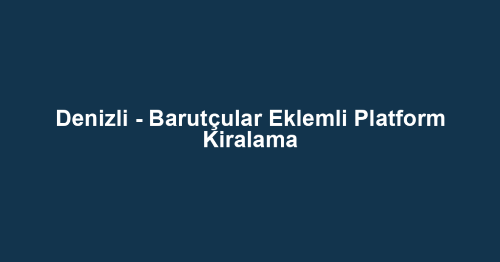 Denizli - Barutçular Eklemli Platform Kiralama