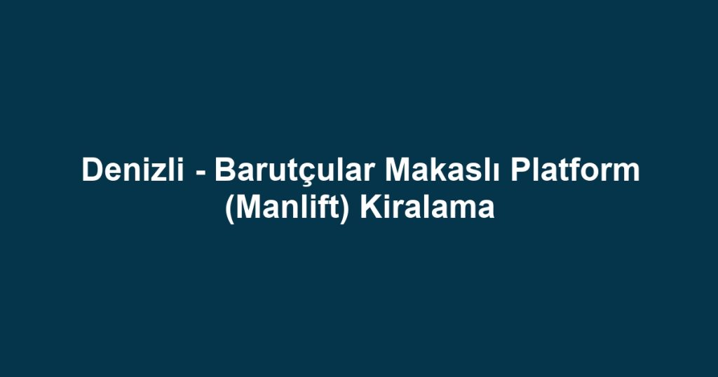 Denizli - Barutçular Makaslı Platform (Manlift) Kiralama