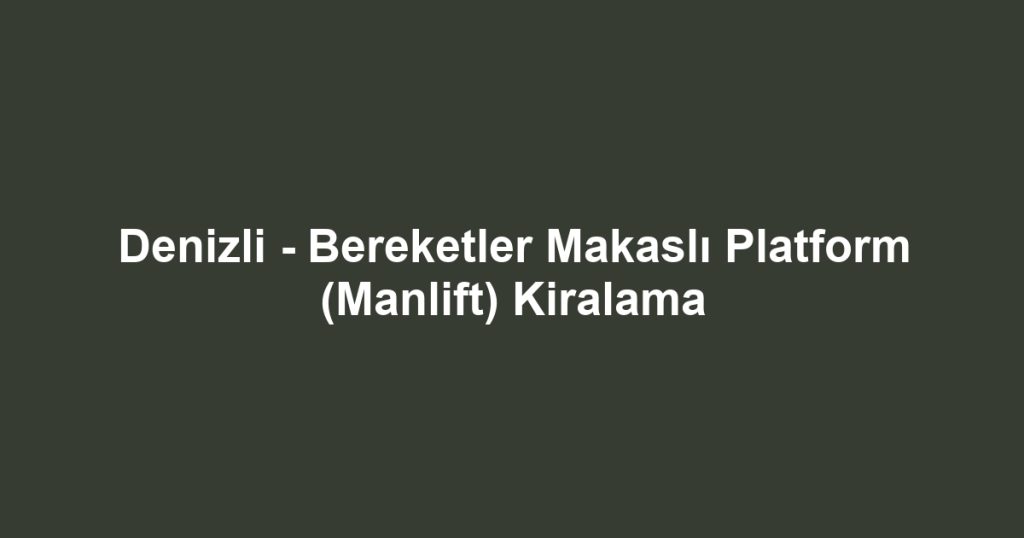 Denizli - Bereketler Makaslı Platform (Manlift) Kiralama