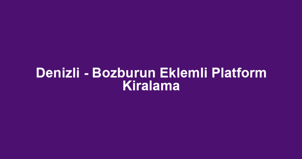 Denizli - Bozburun Eklemli Platform Kiralama