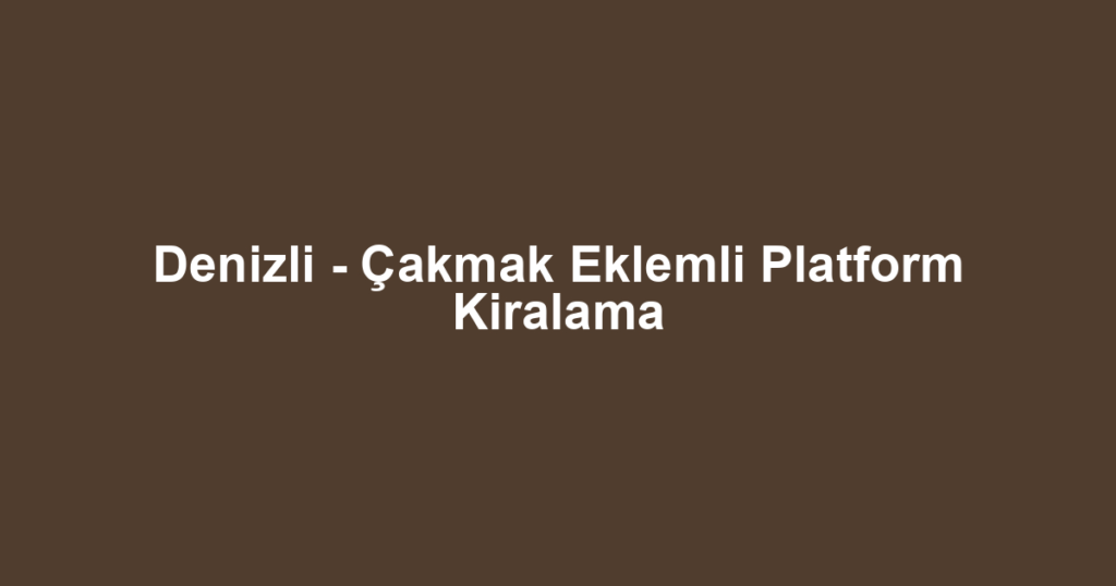 Denizli - Çakmak Eklemli Platform Kiralama