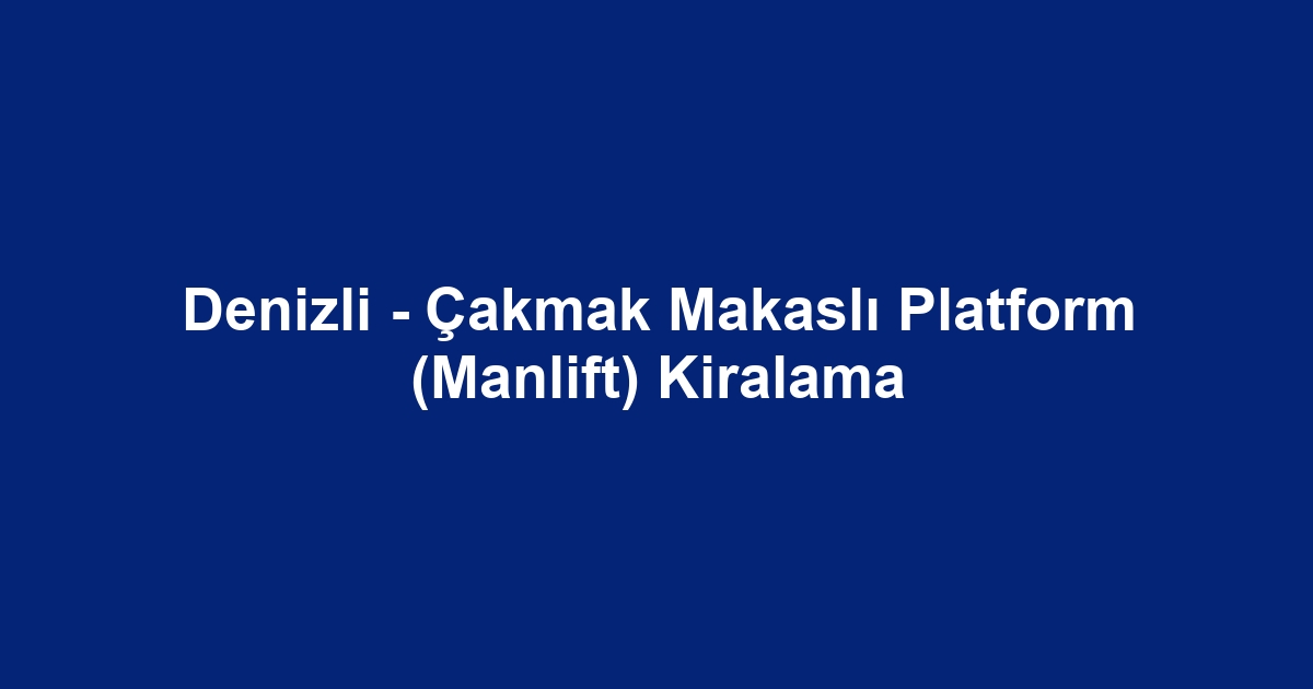 Denizli - Çakmak Makaslı Platform (Manlift) Kiralama