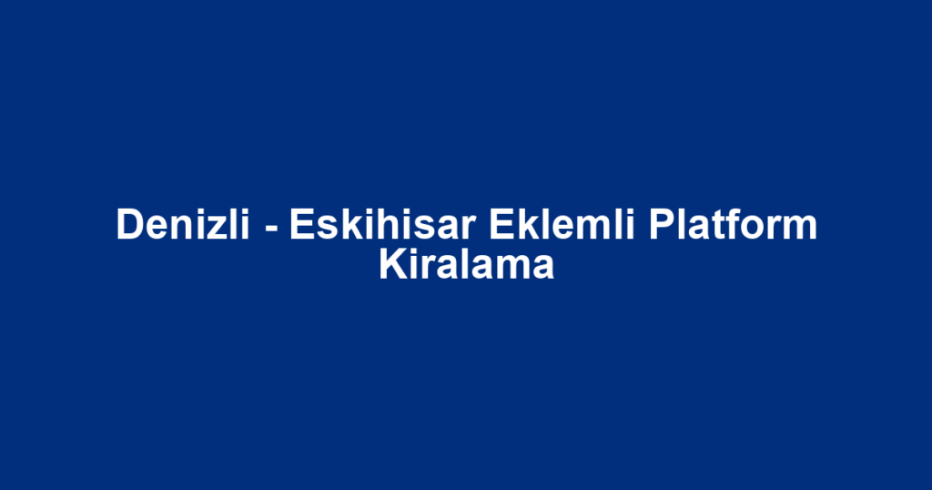 Denizli - Eskihisar Eklemli Platform Kiralama