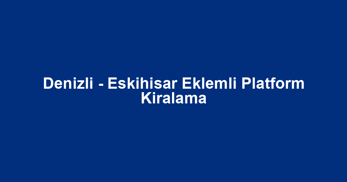 Denizli - Eskihisar Eklemli Platform Kiralama