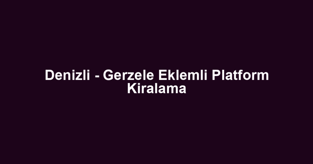 Denizli - Gerzele Eklemli Platform Kiralama
