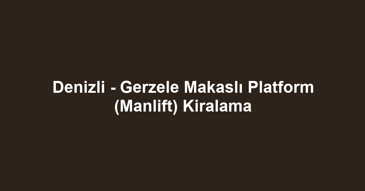 Denizli - Gerzele Makaslı Platform (Manlift) Kiralama