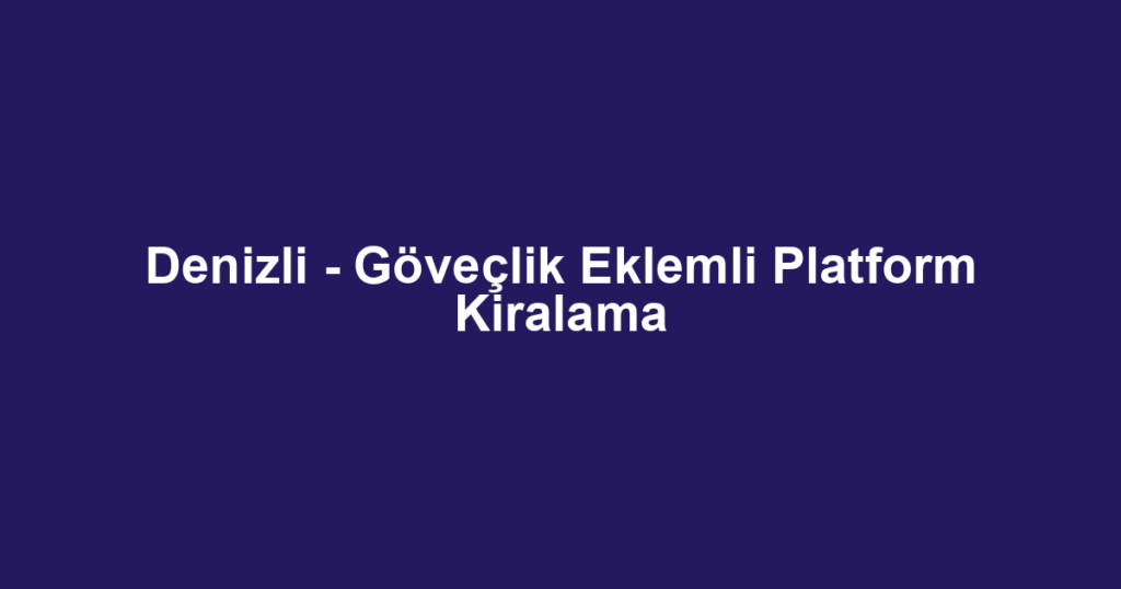 Denizli - Göveçlik Eklemli Platform Kiralama