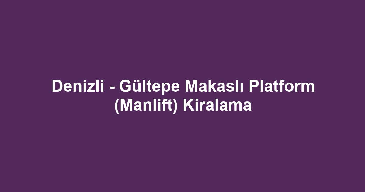 Denizli - Gültepe Makaslı Platform (Manlift) Kiralama