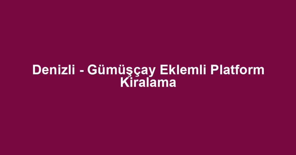 Denizli - Gümüşçay Eklemli Platform Kiralama